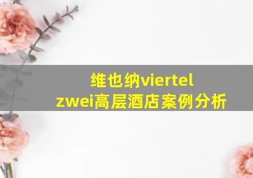 维也纳viertel zwei高层酒店案例分析